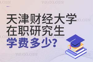 天津財經大學在職研究生學費多少?