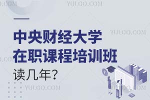 中央財經大學在職課程培訓班讀幾年?