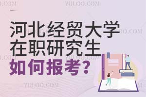 河北經(jīng)貿(mào)大學(xué)在職研究生如何報考?