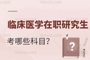 臨床醫學在職研究生考哪些科目?