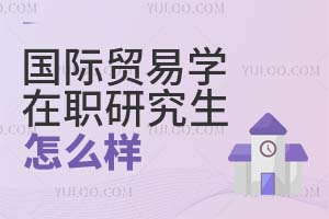 國際貿易學在職研究生怎么樣?