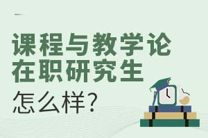 2025課程與教學(xué)論在職研究生怎么樣?