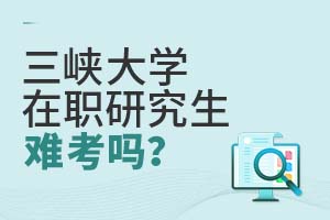 三峽大學在職研究生難考嗎