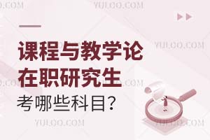 2025課程與教學(xué)論在職研究生考哪些科目?