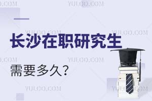 2025長沙在職研究生需要多久?