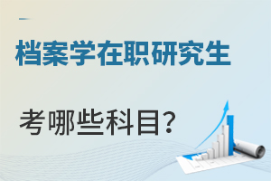 檔案學在職研究生考哪些科目?
