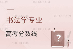書法學(xué)專業(yè)高考分?jǐn)?shù)線