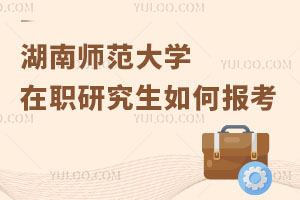 湖南師范大學在職研究生如何報考