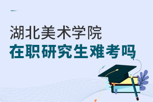 湖北美術學院在職研究生難考嗎