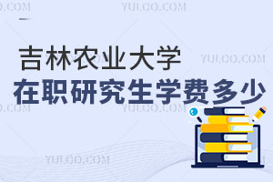 吉林農(nóng)業(yè)大學(xué)在職研究生學(xué)費(fèi)多少