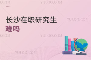 長(zhǎng)沙在職研究生難嗎