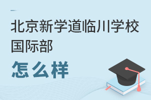 北京新學(xué)道臨川學(xué)校國(guó)際部怎么樣