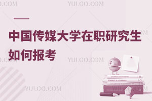 中國傳媒大學在職研究生如何報考
