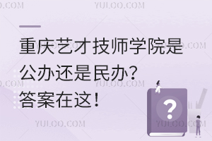 重慶藝才技師學院是公辦還是民辦？答案在這！