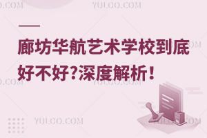 廊坊華航藝術學校到底好不好?深度解析！