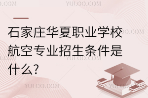 石家莊華夏職業學校航空專業招生條件是什么?