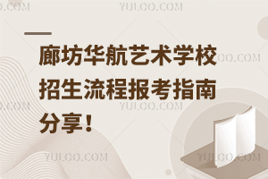 廊坊華航藝術學校招生流程，報考指南分享！