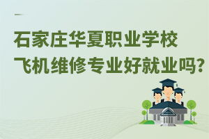 石家莊華夏職業學校飛機維修專業好就業嗎?