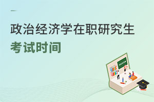 政治經(jīng)濟(jì)學(xué)在職研究生考試時間
