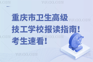 重慶市衛生高級技工學校報讀指南！考生速看