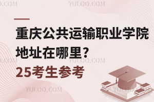 重慶公共運(yùn)輸職業(yè)學(xué)院地址在哪里?25考生參考！