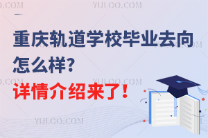 重慶軌道學校畢業去向怎么樣?詳情介紹來了！