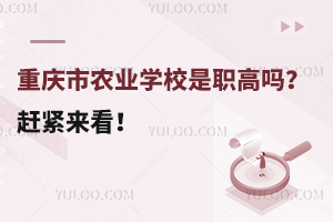 重慶市農業學校是職高嗎？趕緊來看！