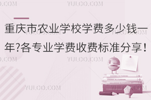 重慶市農業學校學費多少錢一年?各專業學費收費標準分享！