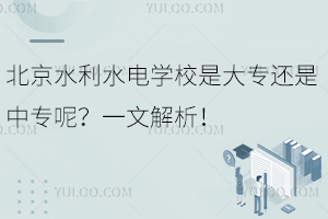 北京水利水電學校是大專還是中專呢？一文解析！