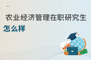 農(nóng)業(yè)經(jīng)濟管理在職研究生怎么樣