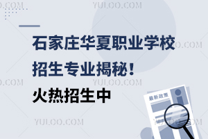 石家莊華夏職業(yè)學(xué)校招生專業(yè)揭秘！火熱招生中