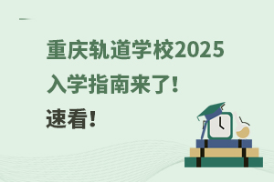 重慶軌道學校2025入學指南來了！速看！