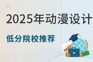 2025年動(dòng)漫設(shè)計(jì)專業(yè)低分院校推薦