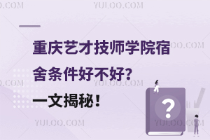 重慶藝才技師學院宿舍條件好不好？一文揭秘！