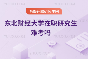 東北財(cái)經(jīng)大學(xué)在職研究生難考嗎