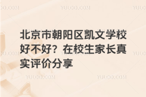 北京市朝陽區凱文學校好不好？在校生家長真實評價分享