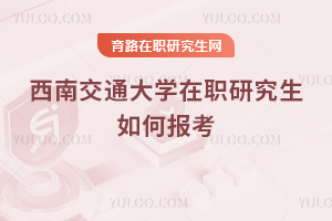西南交通大學在職研究生如何報考