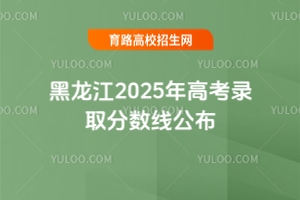 黑龍江2025年高考錄取分數線公布