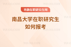 南昌大學(xué)在職研究生如何報(bào)考