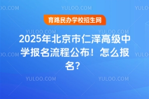 2025年北京市仁澤高級中學報名流程公布！怎么報名？