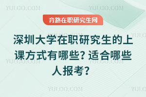 深圳大學(xué)在職研究生的上課方式有哪些？適合哪些人報考？