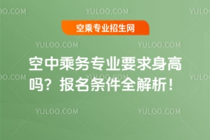 空中乘務專業要求身高嗎？報名條件全解析