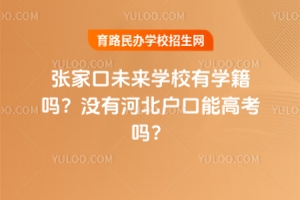 張家口未來學(xué)校有學(xué)籍嗎？沒有河北戶口能高考嗎？