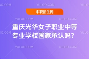 重慶光華女子職業(yè)中等專業(yè)學(xué)校國(guó)家承認(rèn)嗎？