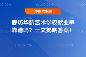 廊坊華航藝術學校就業率靠譜嗎？一文揭曉答案！